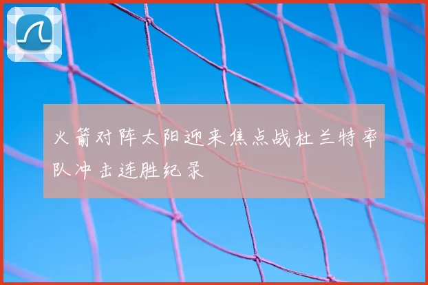 火箭对阵太阳迎来焦点战杜兰特率队冲击连胜纪录