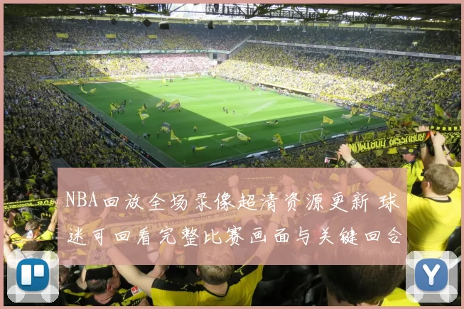 NBA回放全场录像超清资源更新 球迷可回看完整比赛画面与关键回合