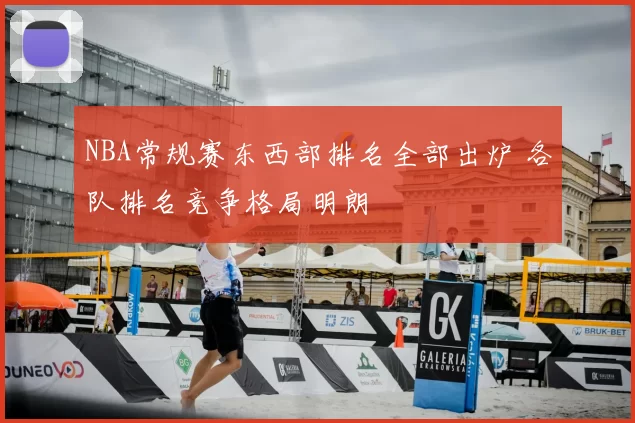 NBA常规赛东西部排名全部出炉 各队排名竞争格局明朗