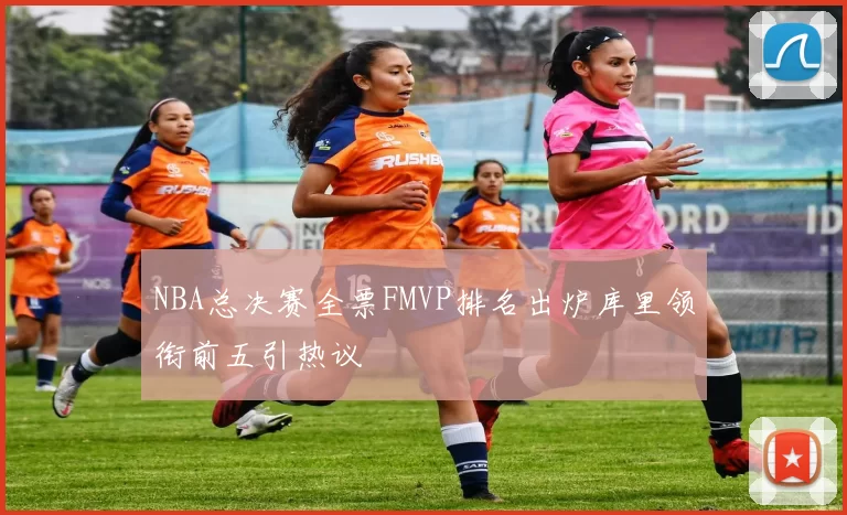 NBA总决赛全票FMVP排名出炉库里领衔前五引热议