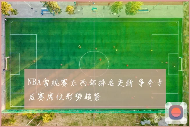 NBA常规赛东西部排名更新 争夺季后赛席位形势趋紧