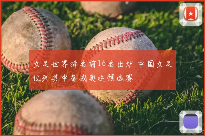女足世界排名前16名出炉 中国女足位列其中备战奥运预选赛