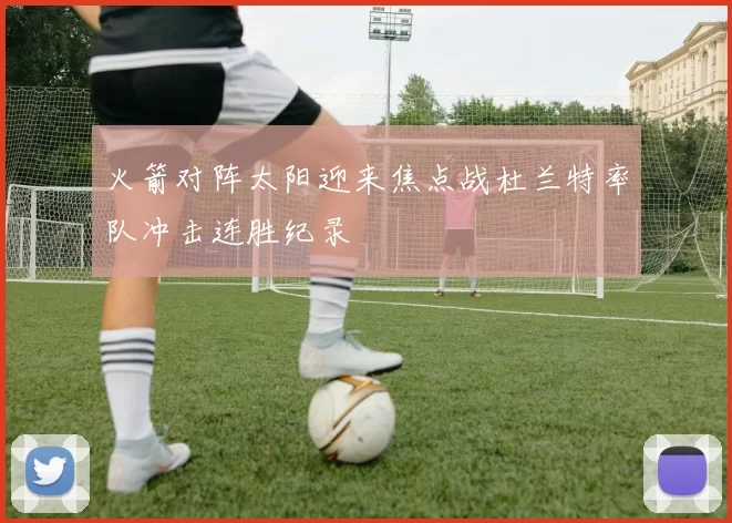 火箭对阵太阳迎来焦点战杜兰特率队冲击连胜纪录