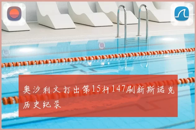 奥沙利文打出第15杆147刷新斯诺克历史纪录