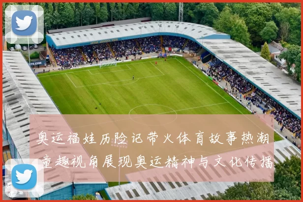 奥运福娃历险记带火体育故事热潮 童趣视角展现奥运精神与文化传播