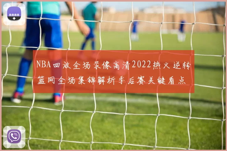NBA回放全场录像高清2022热火逆转篮网全场集锦解析季后赛关键看点