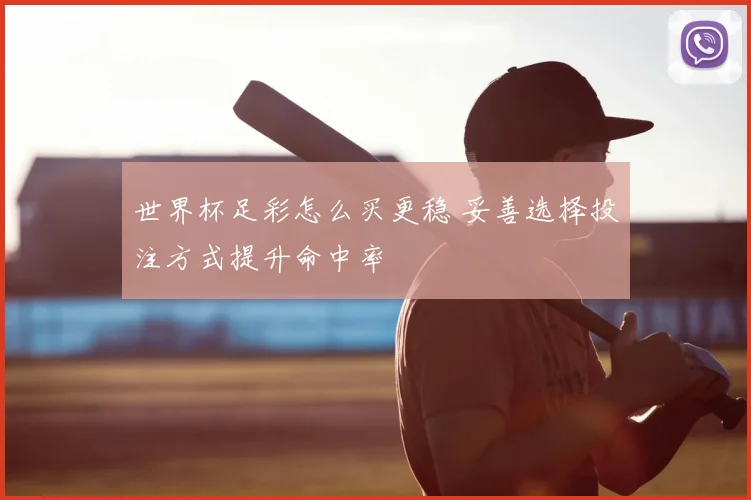 世界杯足彩怎么买更稳 妥善选择投注方式提升命中率