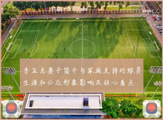 李亚光妻子简介与家庭支持对球员生涯和公众形象影响及核心看点