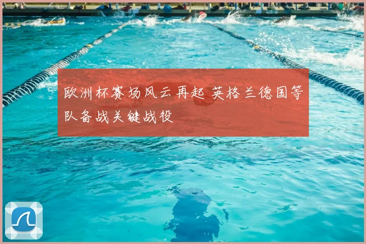 欧洲杯赛场风云再起 英格兰德国等队备战关键战役