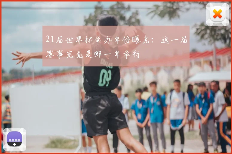 21届世界杯举办年份曝光:这一届赛事究竟是哪一年举行