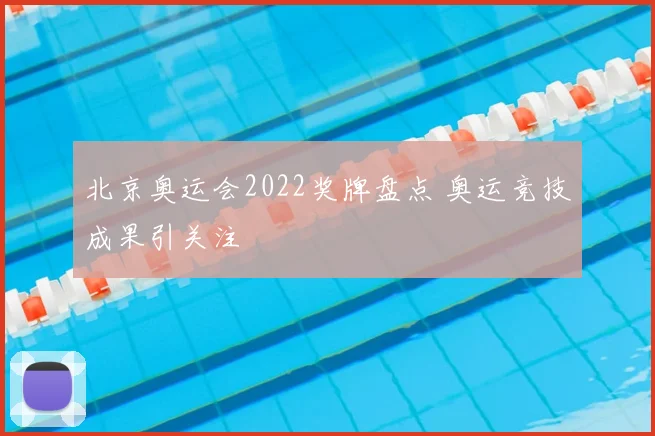 北京奥运会2022奖牌盘点 奥运竞技成果引关注