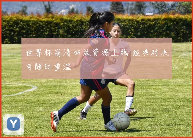 世界杯高清回放资源上线 经典对决可随时重温