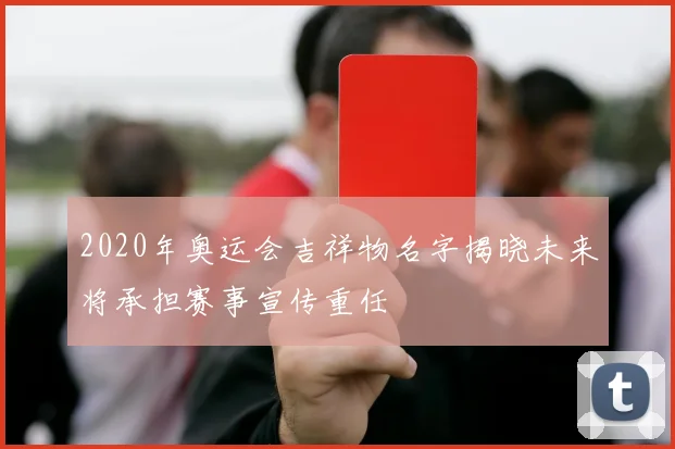 2020年奥运会吉祥物名字揭晓未来将承担赛事宣传重任