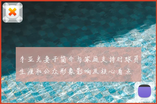 李亚光妻子简介与家庭支持对球员生涯和公众形象影响及核心看点