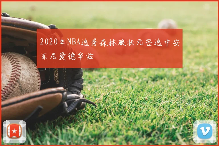 2020年NBA选秀森林狼状元签选中安东尼爱德华兹