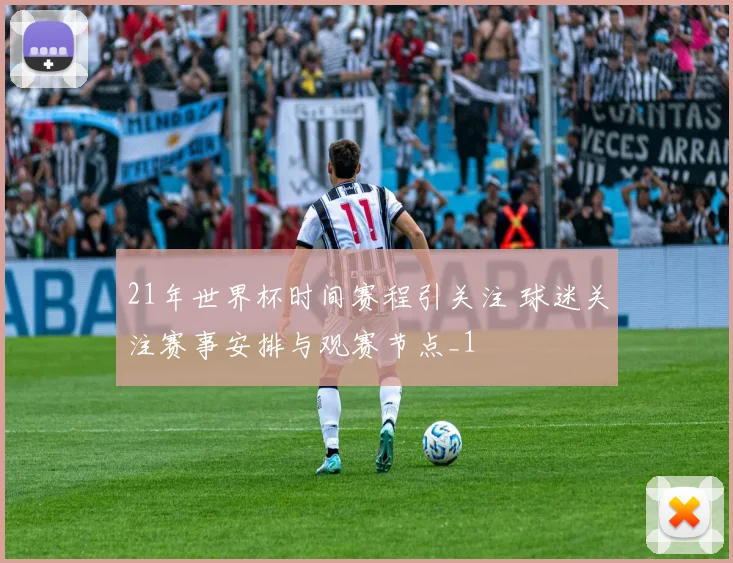 21年世界杯时间赛程引关注 球迷关注赛事安排与观赛节点_1