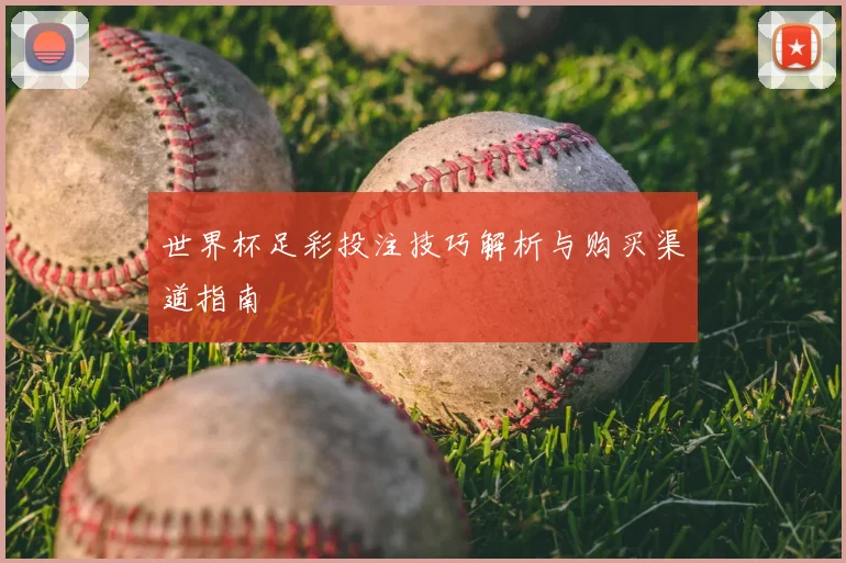 世界杯足彩投注技巧解析与购买渠道指南